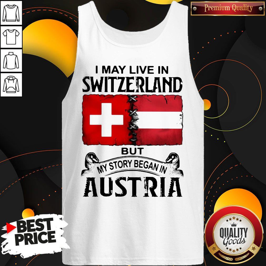 I May Live In SWITZERLAND But My Story Began In AUSTRIA Shirt