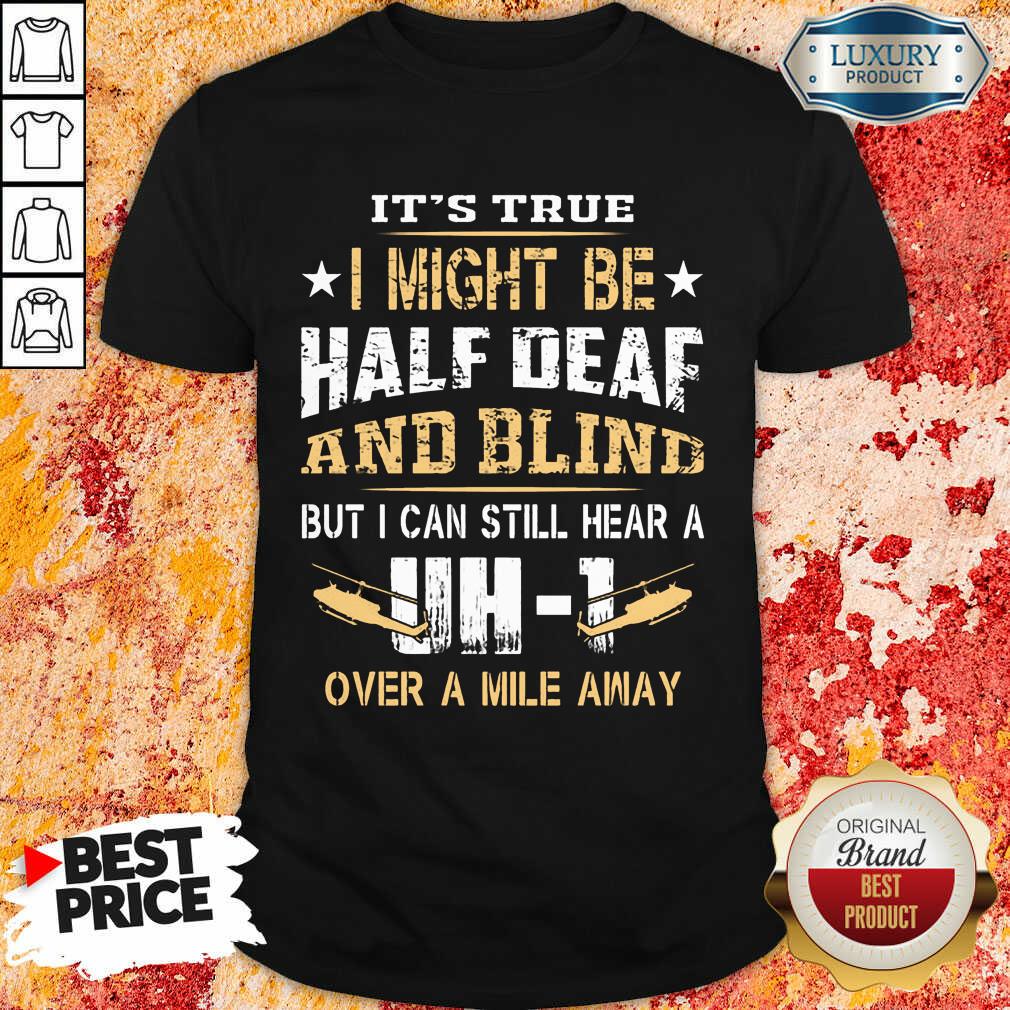 I Might Be Half Deaf And Blind UH1 Shirt