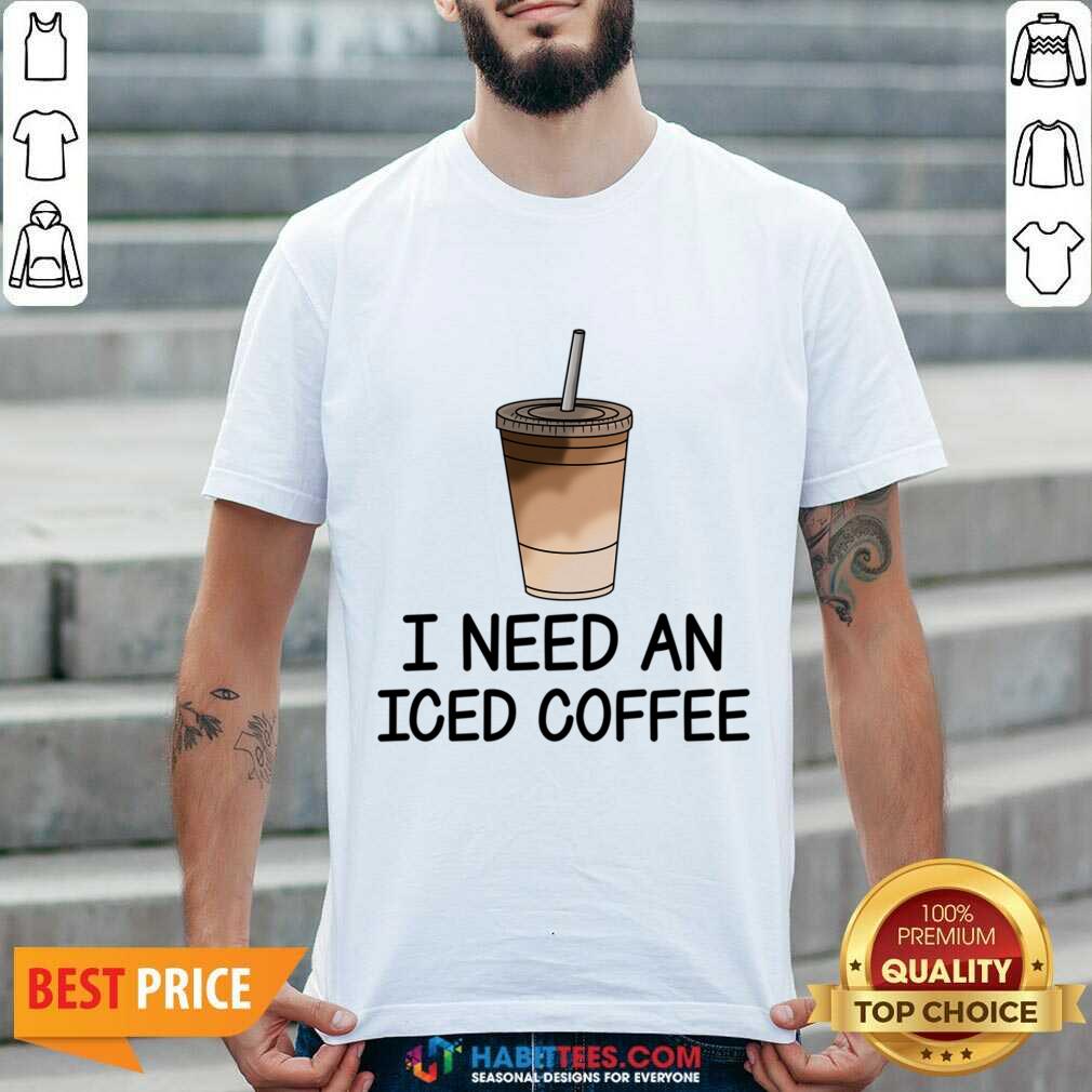 I Need An Iced Coffee Shirt