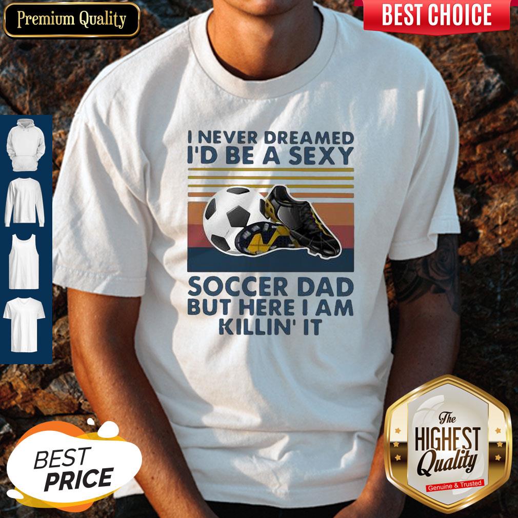 i-never-dreamed-id-be-a-sexy-soccer-dad-but-here-i-am-killin-it-vintage-shirt.jpg