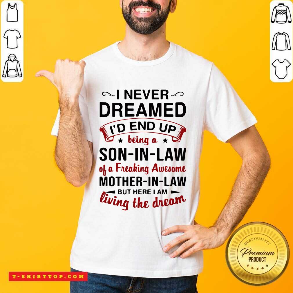 i-never-dreamed-id-end-up-being-a-son-in-law-of-a-freaking-awesome-mother-in-law-but-here-i-am-living-the-dreashirt.jpg