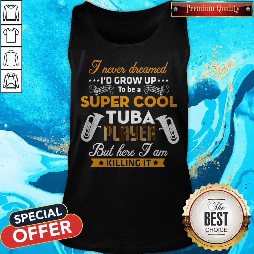 i-never-dreamed-id-grow-up-to-be-a-super-cool-tuba-player-but-here-i-am-killing-it-tank-top.jpg