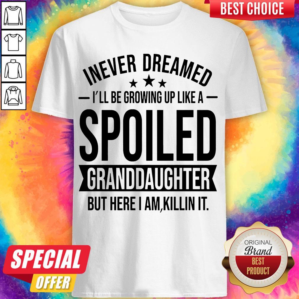 i-never-dreamed-ill-be-growing-up-like-a-spoiled-granddaughter-but-here-i-am-killshirt.jpg