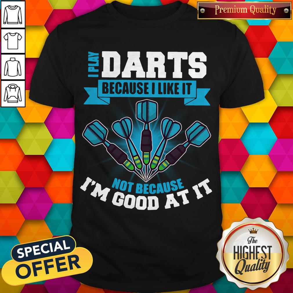 I Play Darts Because I Like It Not Because I’m Good At It Shirt