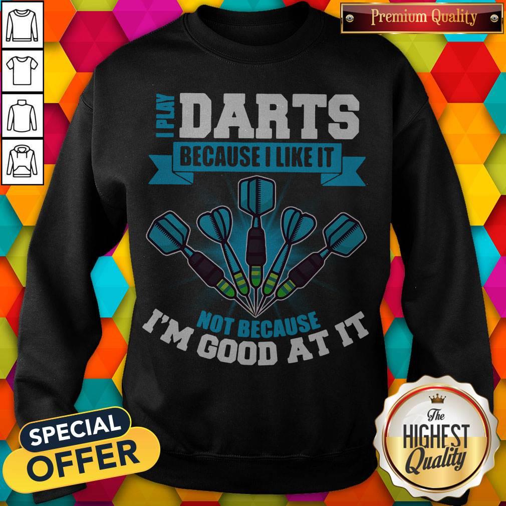 I Play Darts Because I Like It Not Because I’m Good At It Shirt