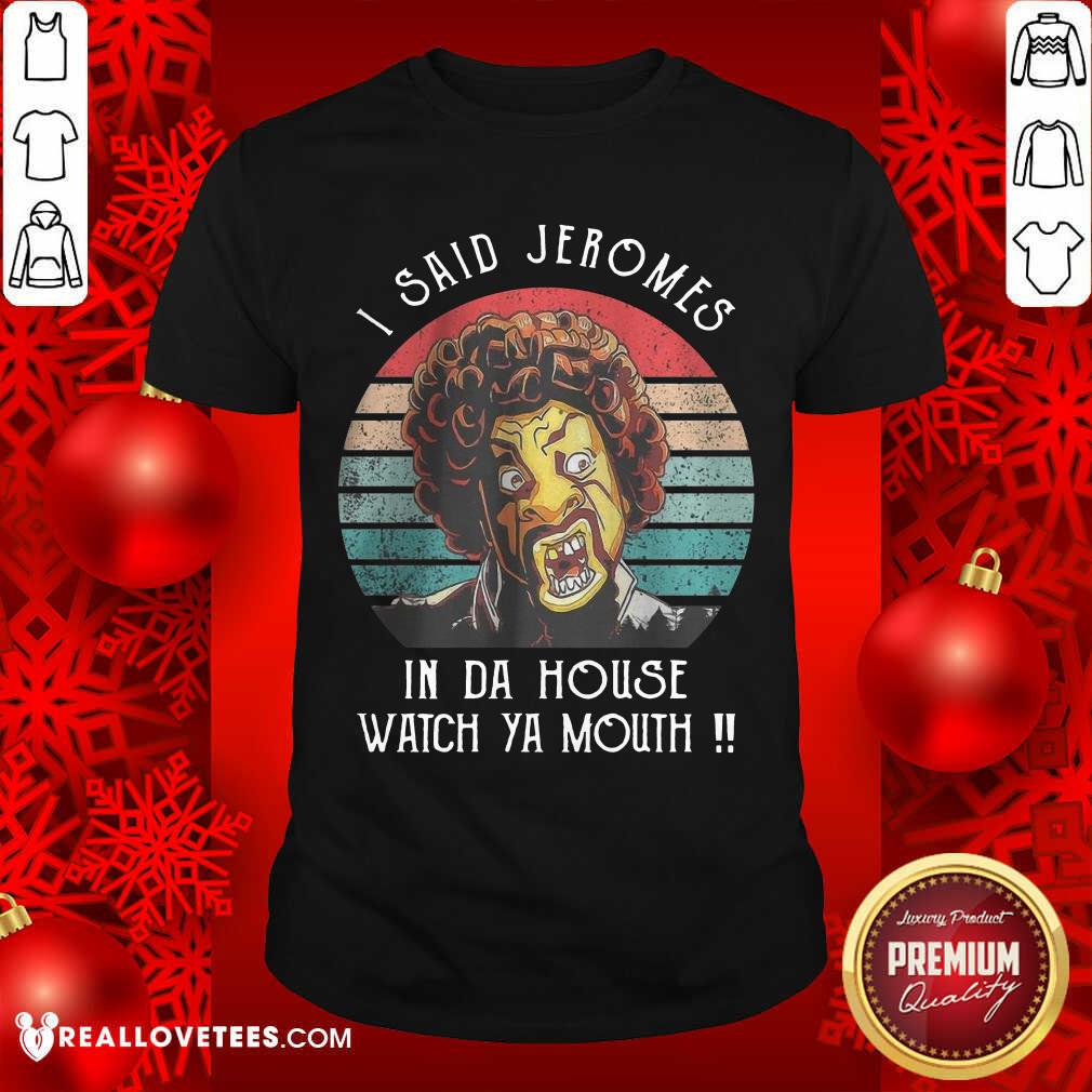 I Said Jerome In Da House Watch Ya Mouth Shirt