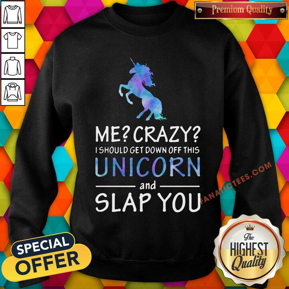 I Should Get Down Off This Unicorn And Slap You Shirt