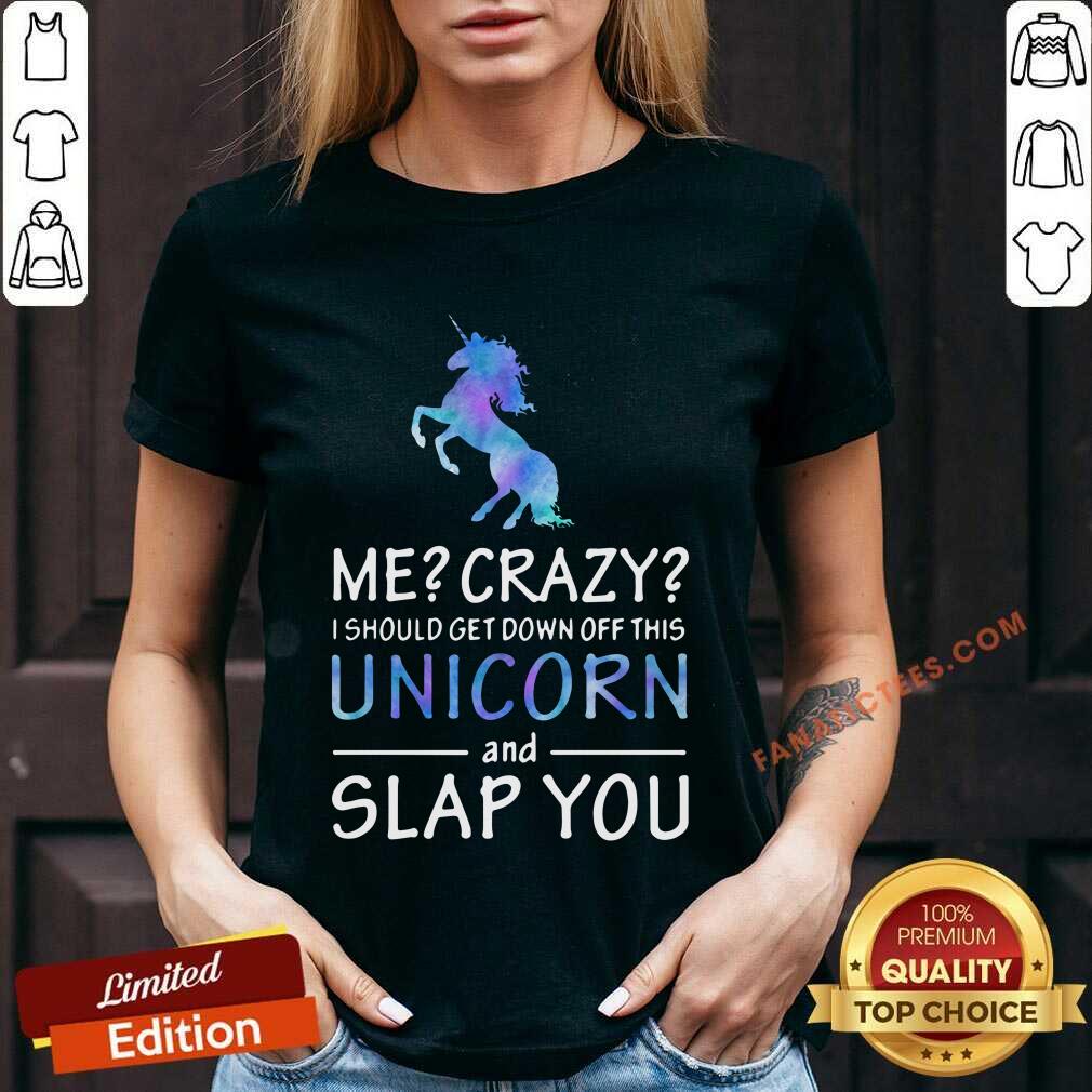 I Should Get Down Off This Unicorn And Slap You Shirt