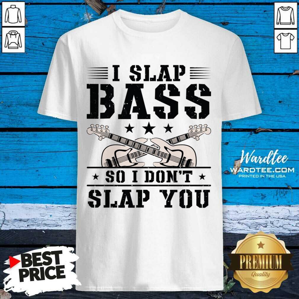 I Slap Bass So I Don't Slap You Guitar Shirt