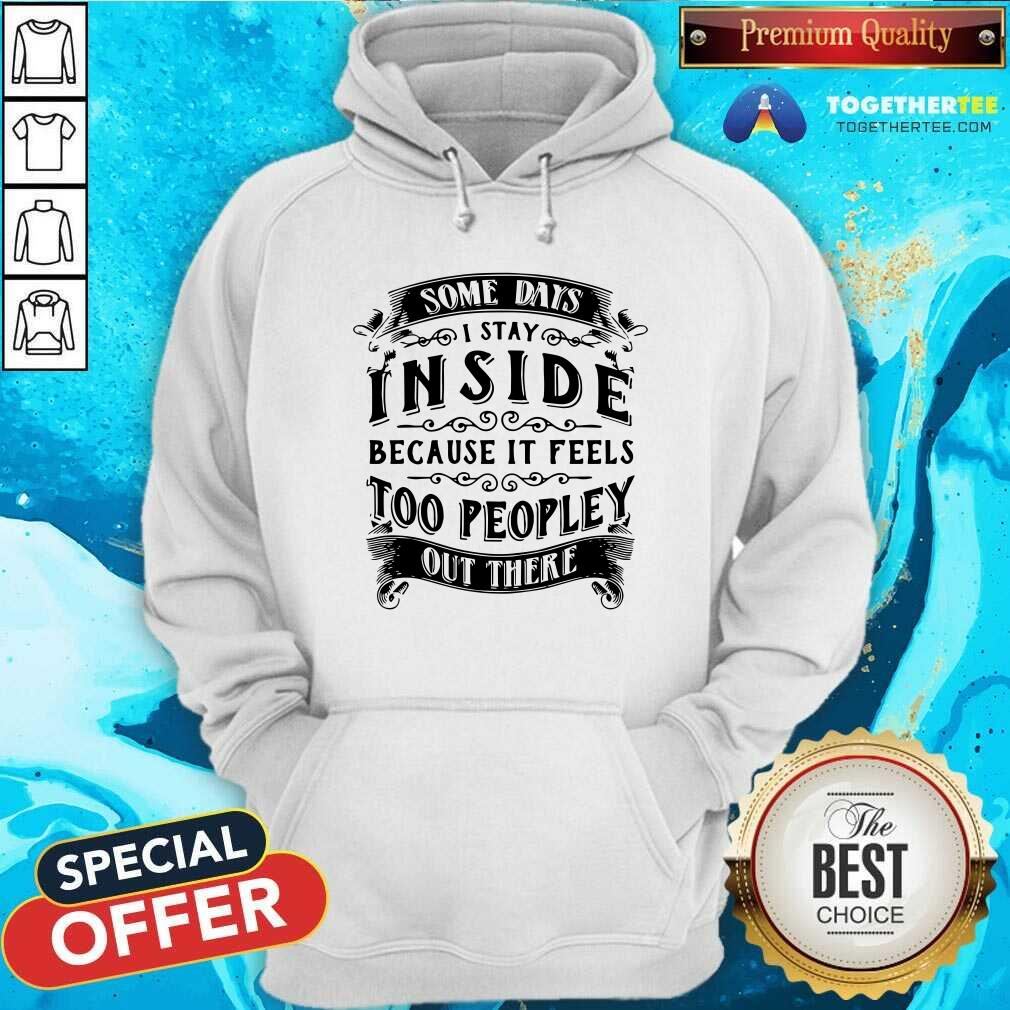 I Stay Inside Because It Feels Too Peopley Out There Shirt