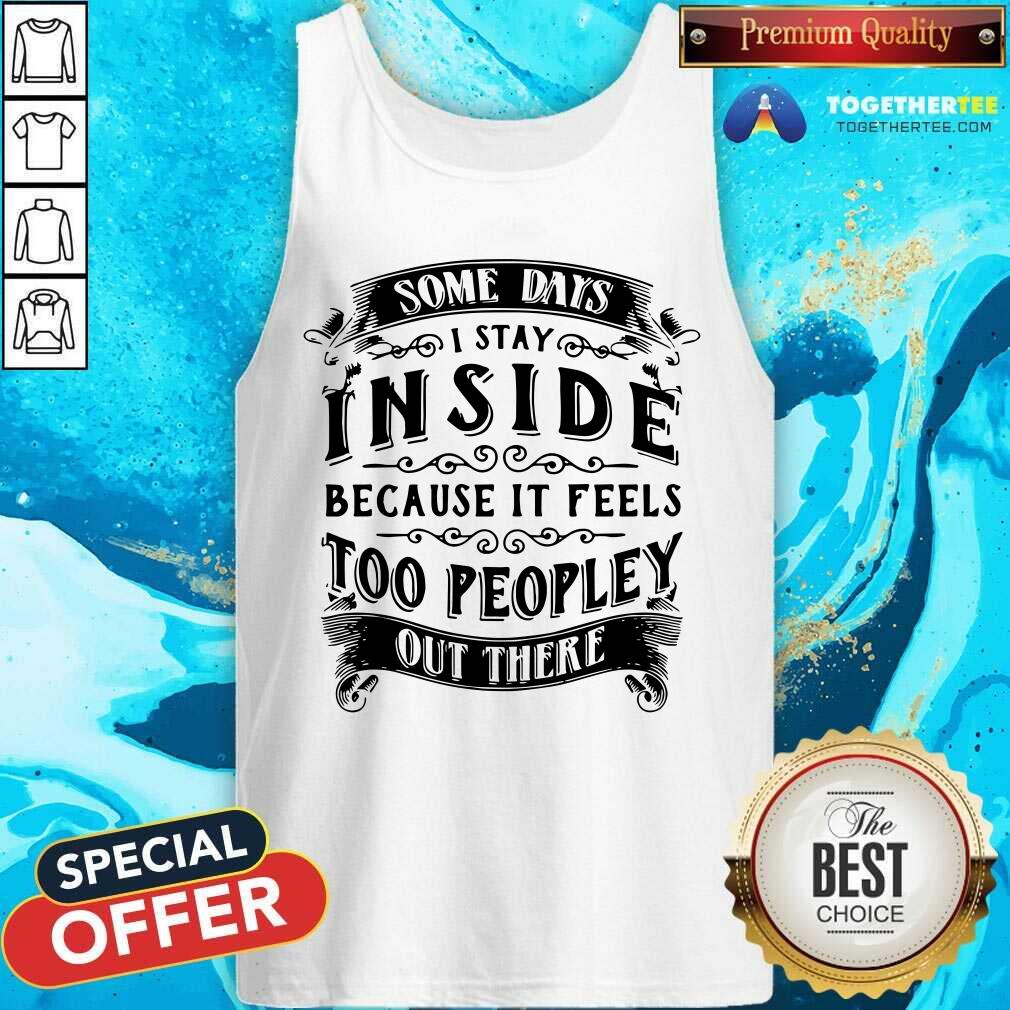 I Stay Inside Because It Feels Too Peopley Out There Shirt