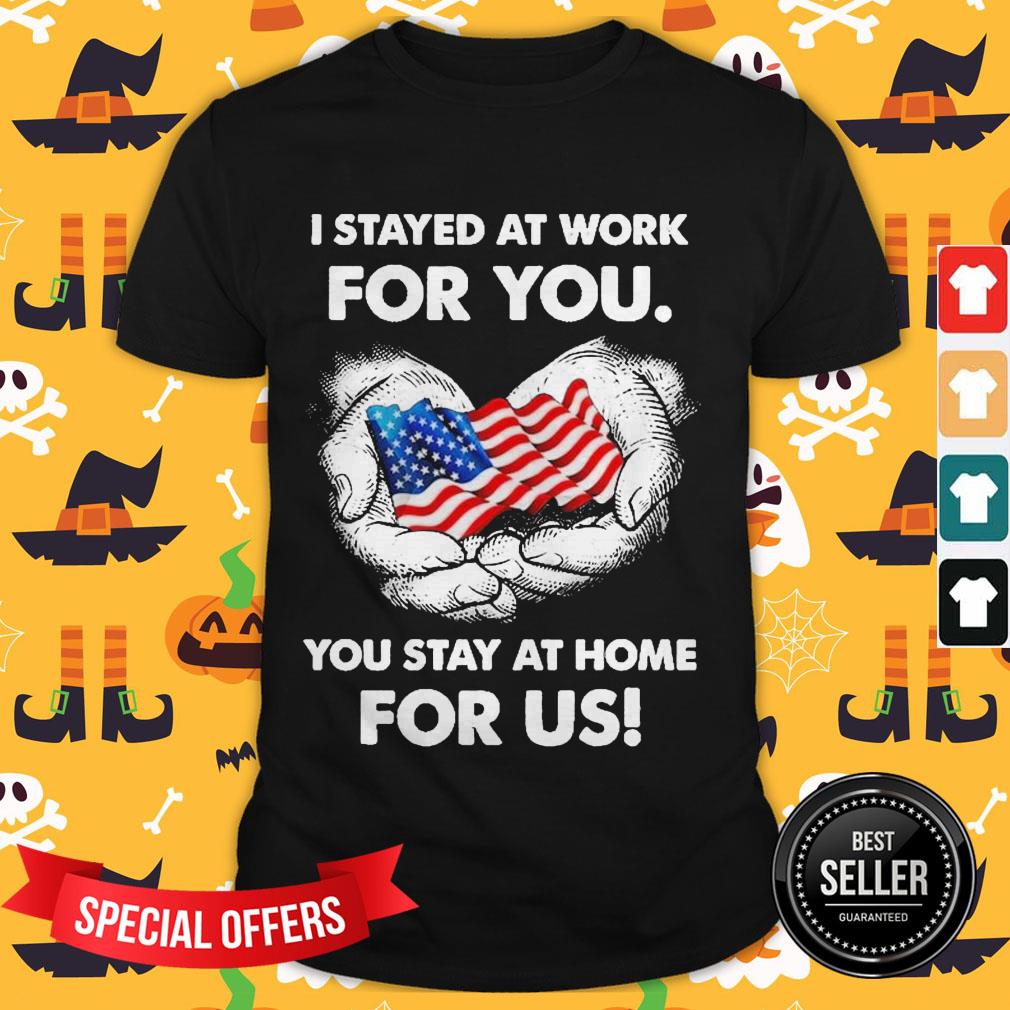 i-stayed-at-work-for-you-you-stay-at-home-for-us-american-flag-shirt.jpg