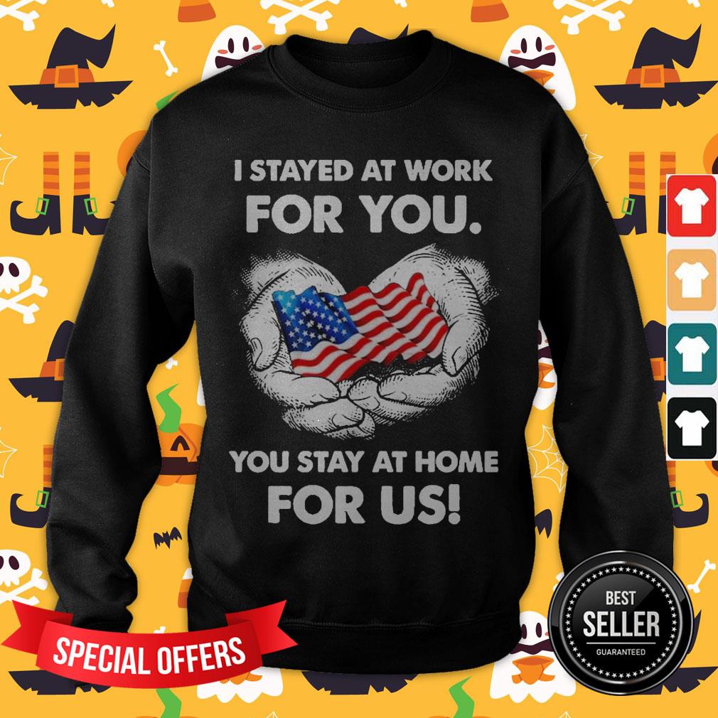 i-stayed-at-work-for-you-you-stay-at-home-for-us-american-flag-sweatshirt.jpg