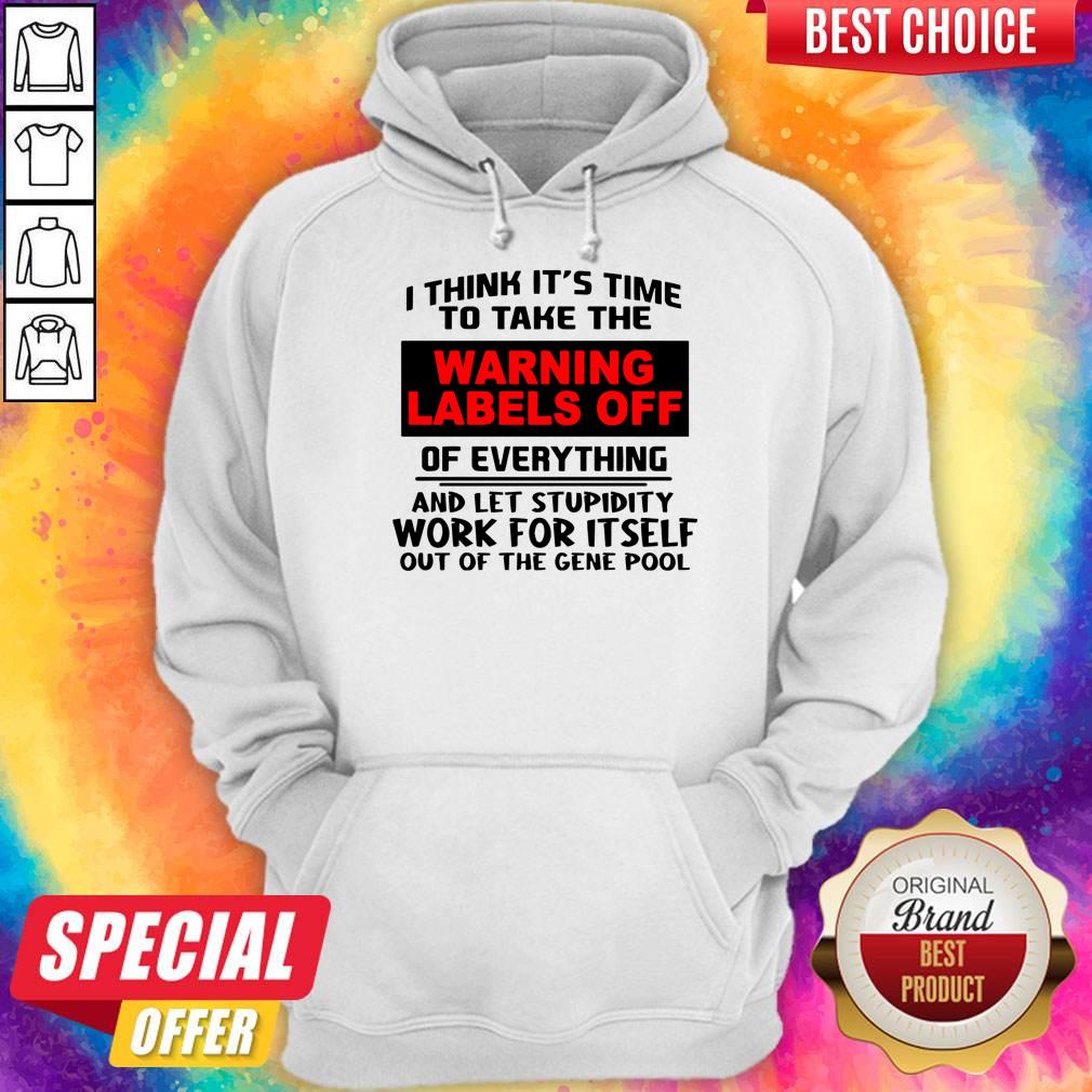i-think-its-time-to-take-the-warning-labels-off-of-everything-and-let-stupidity-work-for-it-self-hoodie.jpg