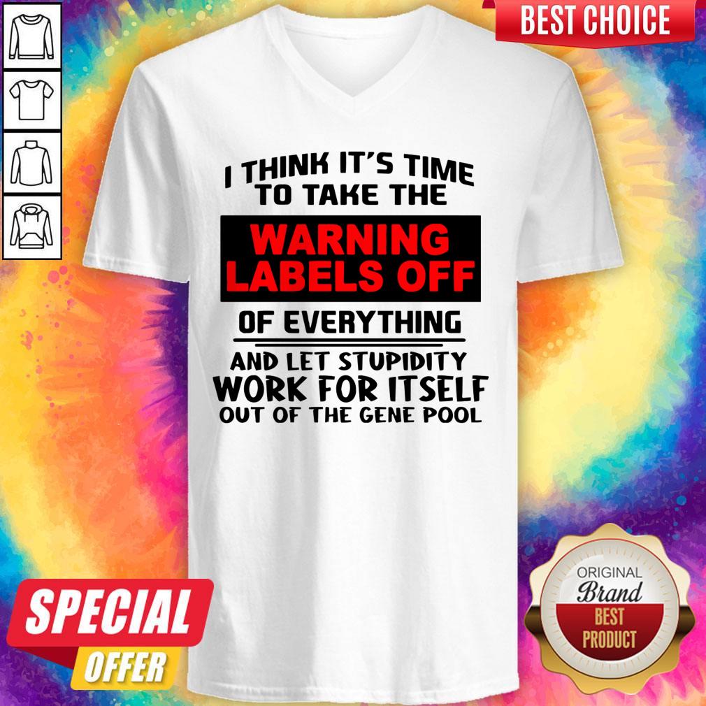 i-think-its-time-to-take-the-warning-labels-off-of-everything-and-let-stupidity-work-for-it-self-v-neck.jpg