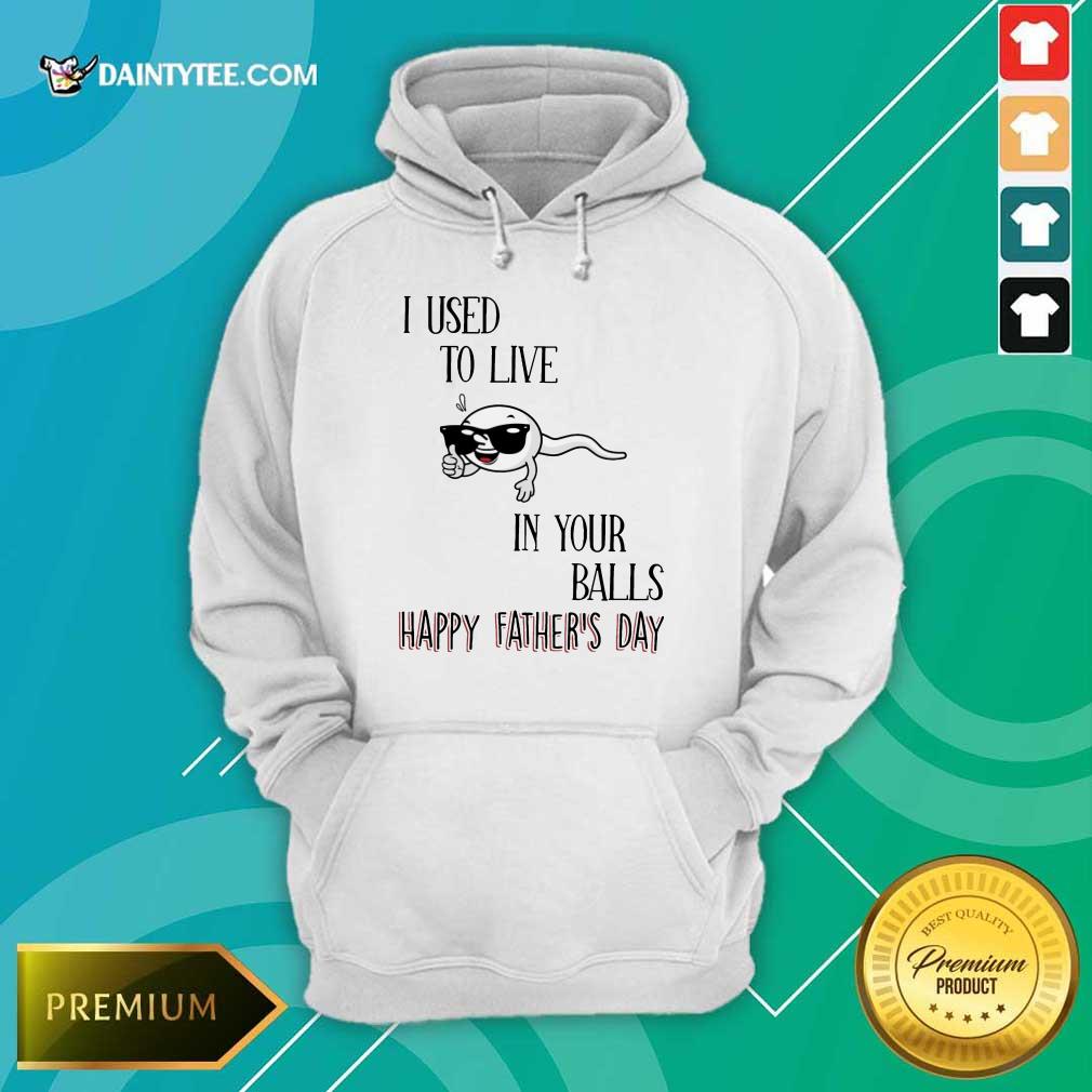 I Used To Live In Your Balls Happy Father's Day Shirt