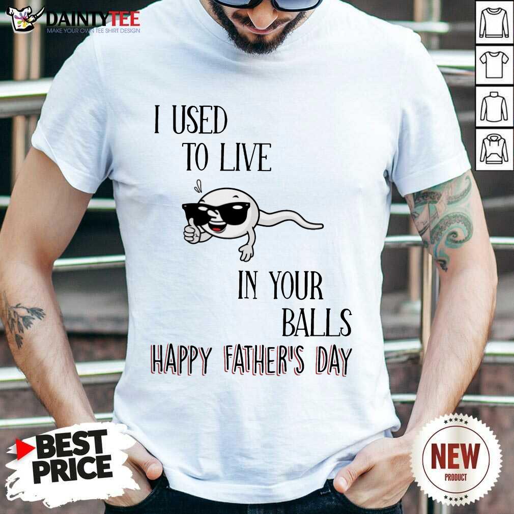 I Used To Live In Your Balls Happy Father's Day Shirt