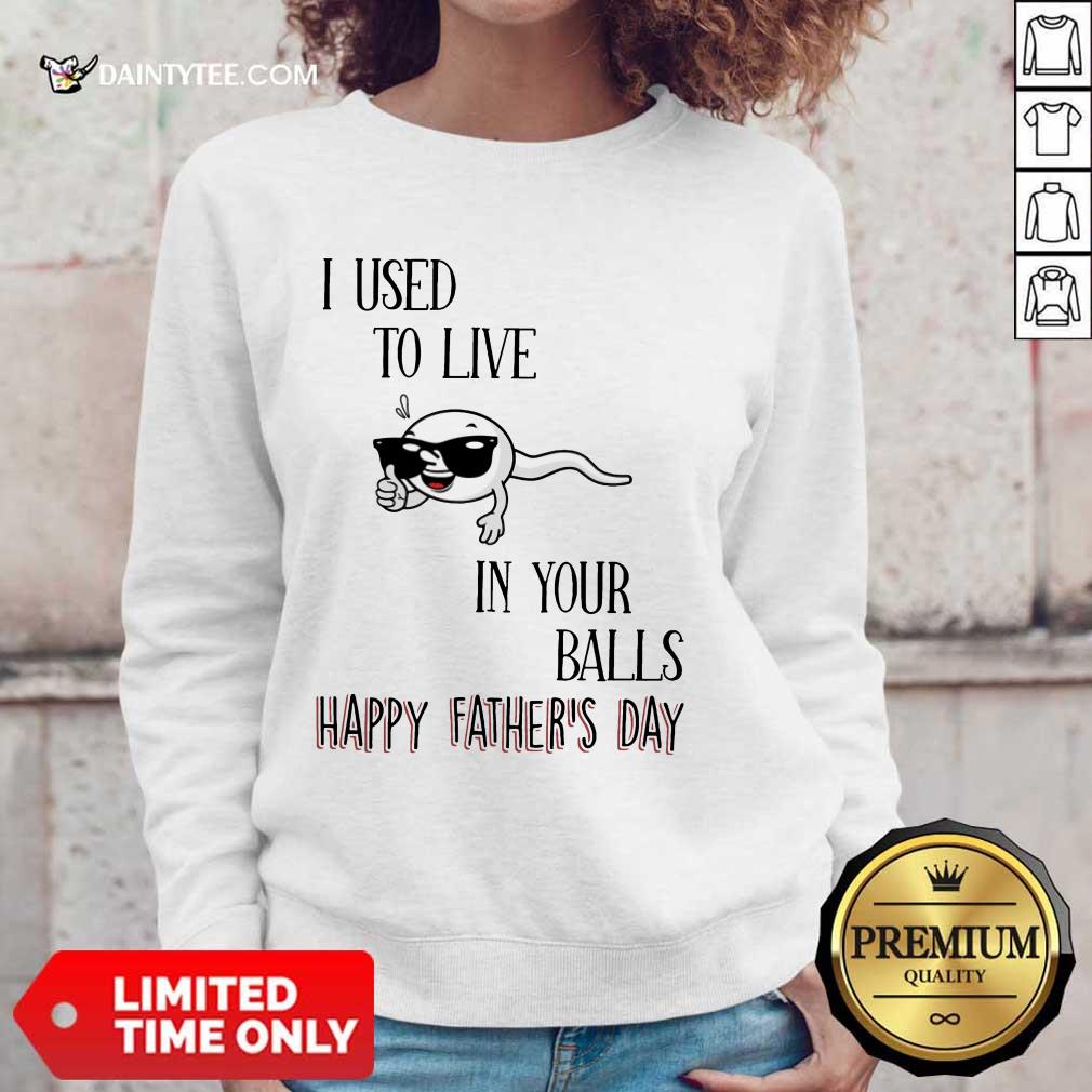 I Used To Live In Your Balls Happy Father's Day Shirt
