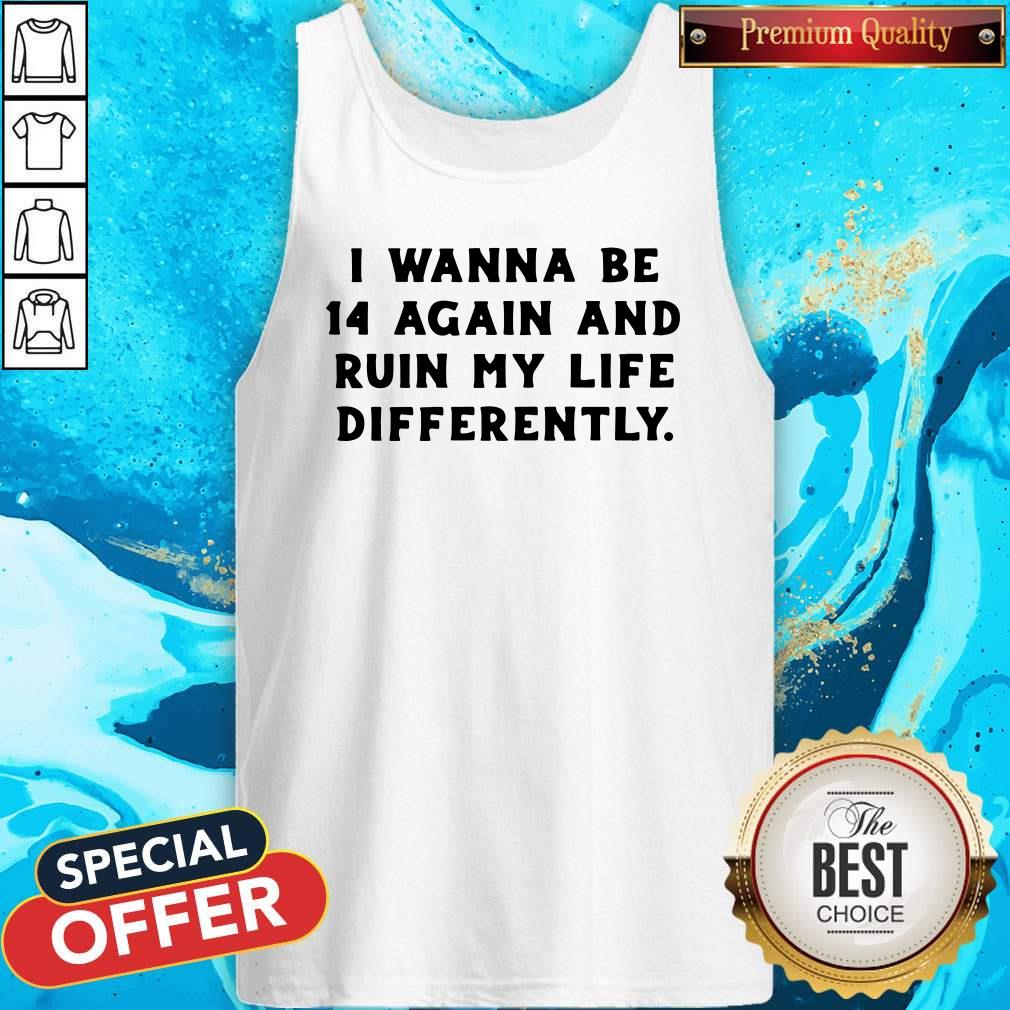 I Wanna Be 14 Again And Ruin My Life Differently Shirt
