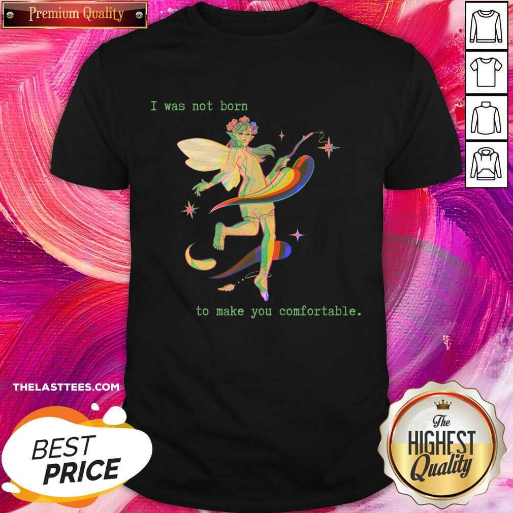 I Was Not Born To Make You Comfortable Shirt