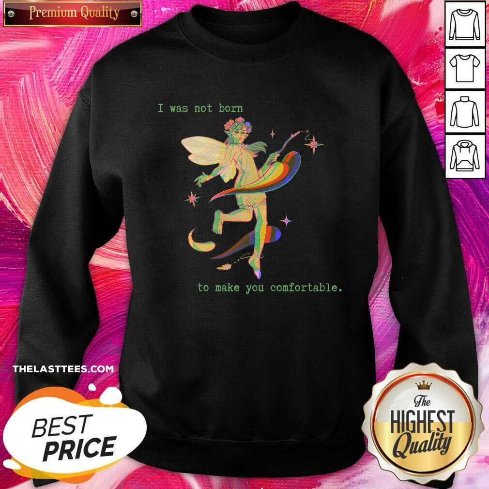 I Was Not Born To Make You Comfortable Shirt