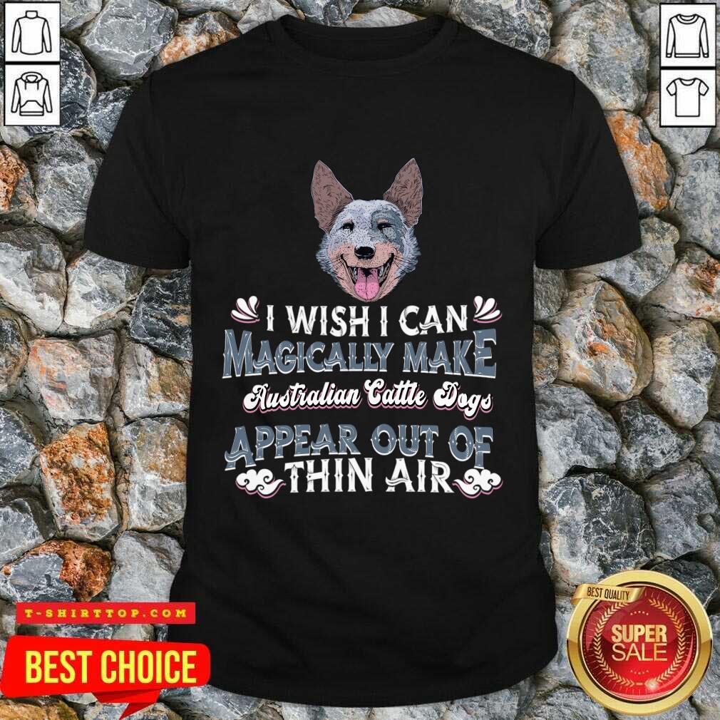 I Wish I Can Magically Make Australian Cattle Dogs Shirt