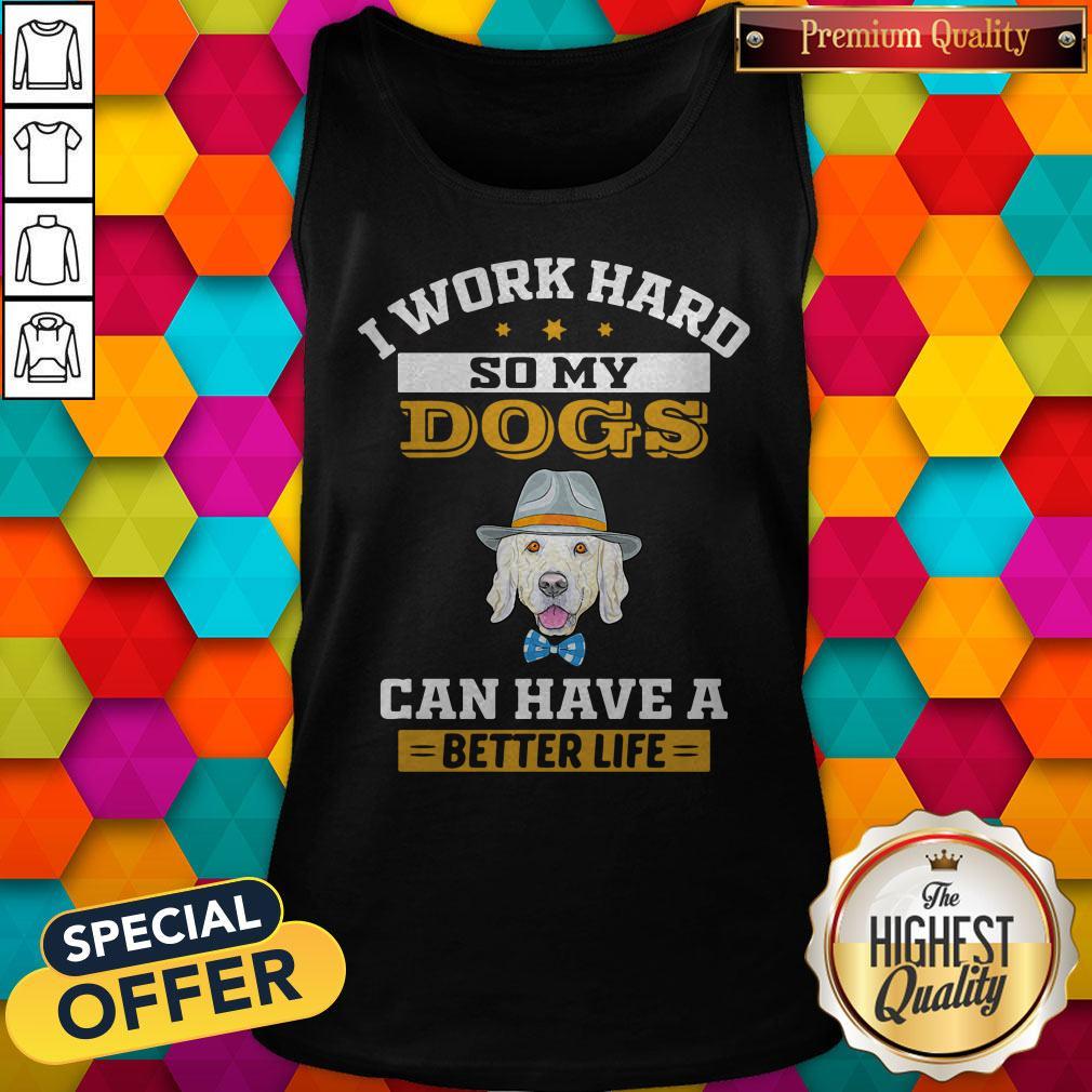 I Work Hard So My Dogs Can Have A Better Life Shirt