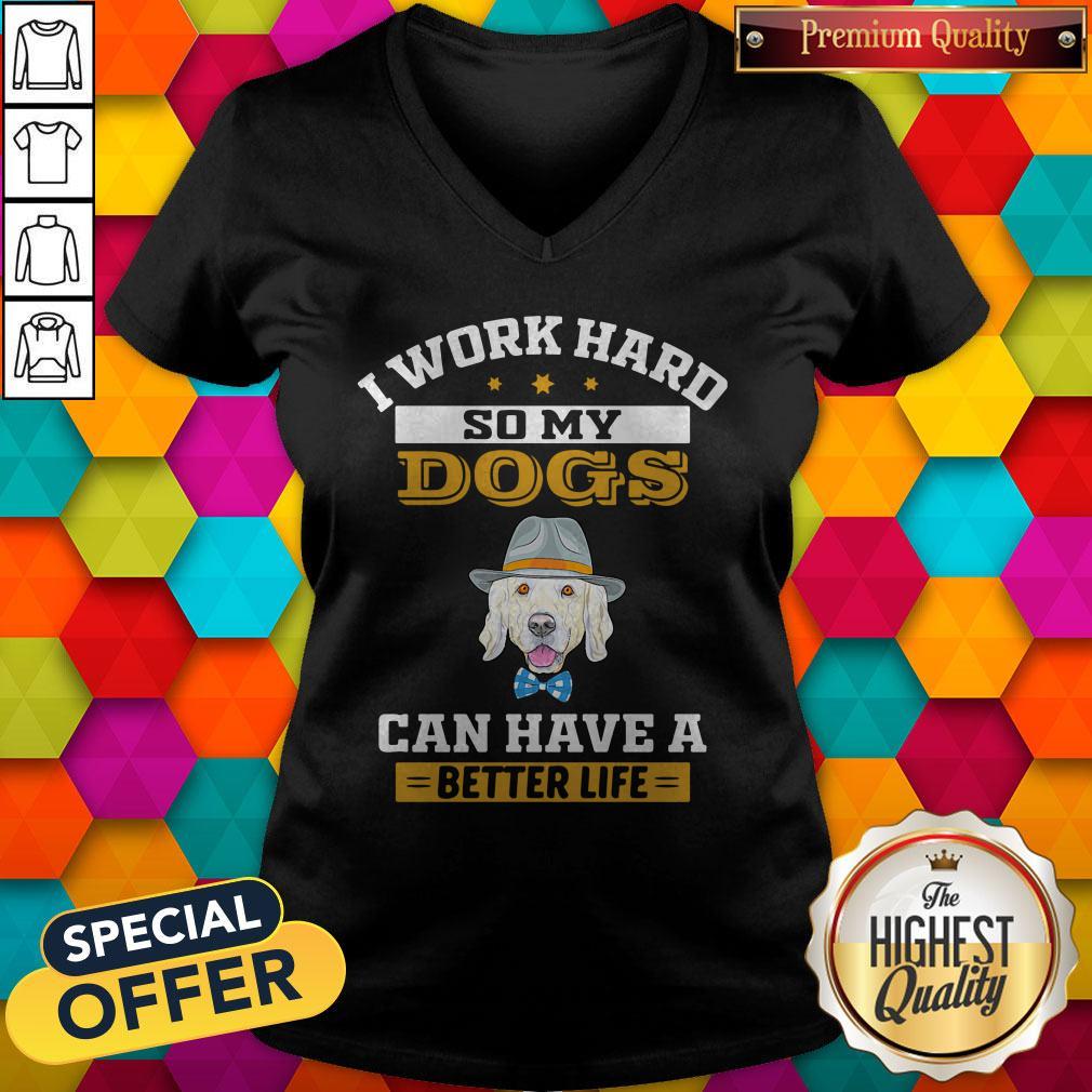 I Work Hard So My Dogs Can Have A Better Life Shirt