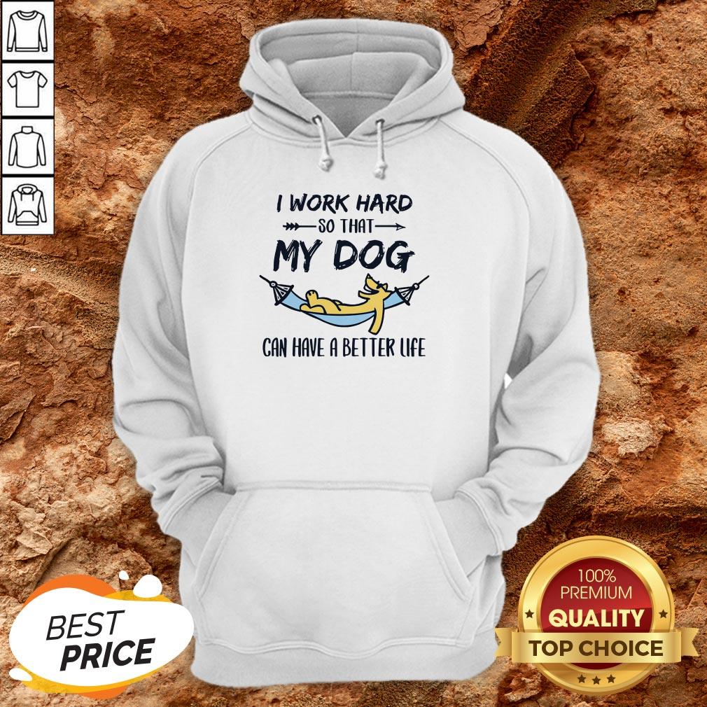 I Work Hard So That My Dog Can Have A Better Life Shirt