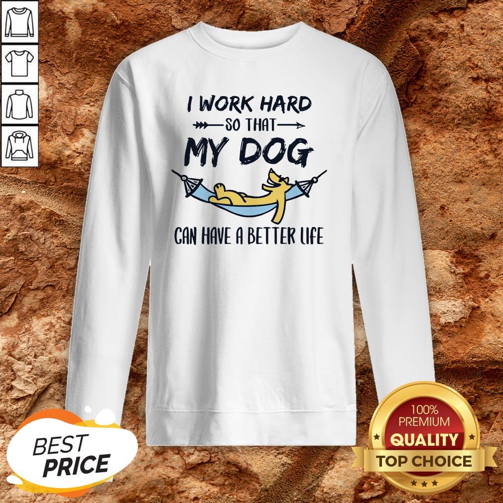 I Work Hard So That My Dog Can Have A Better Life Shirt