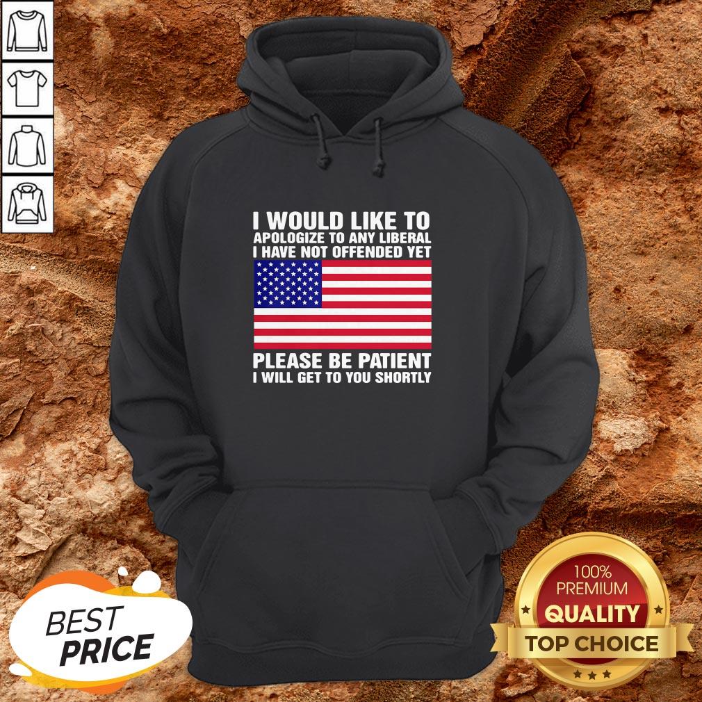 i-would-like-to-apologize-to-any-liberal-i-have-not-offended-yet-please-be-patient-i-will-get-to-you-shortly-american-flag-independence-day-hoodie.jpg