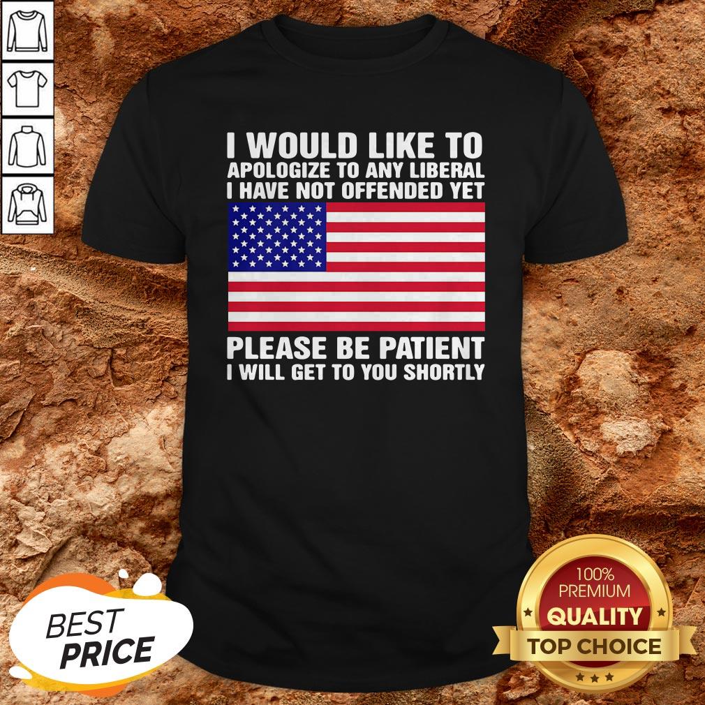 i-would-like-to-apologize-to-any-liberal-i-have-not-offended-yet-please-be-patient-i-will-get-to-you-shortly-american-flag-independence-day-shirt.jpg