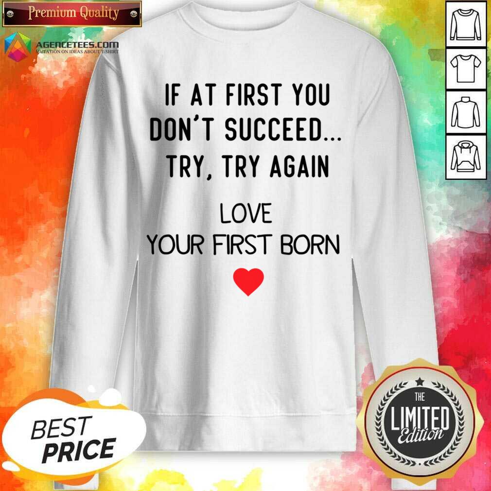 If At First You Don't Succeed Try Try Again Love Your First Born Shirt