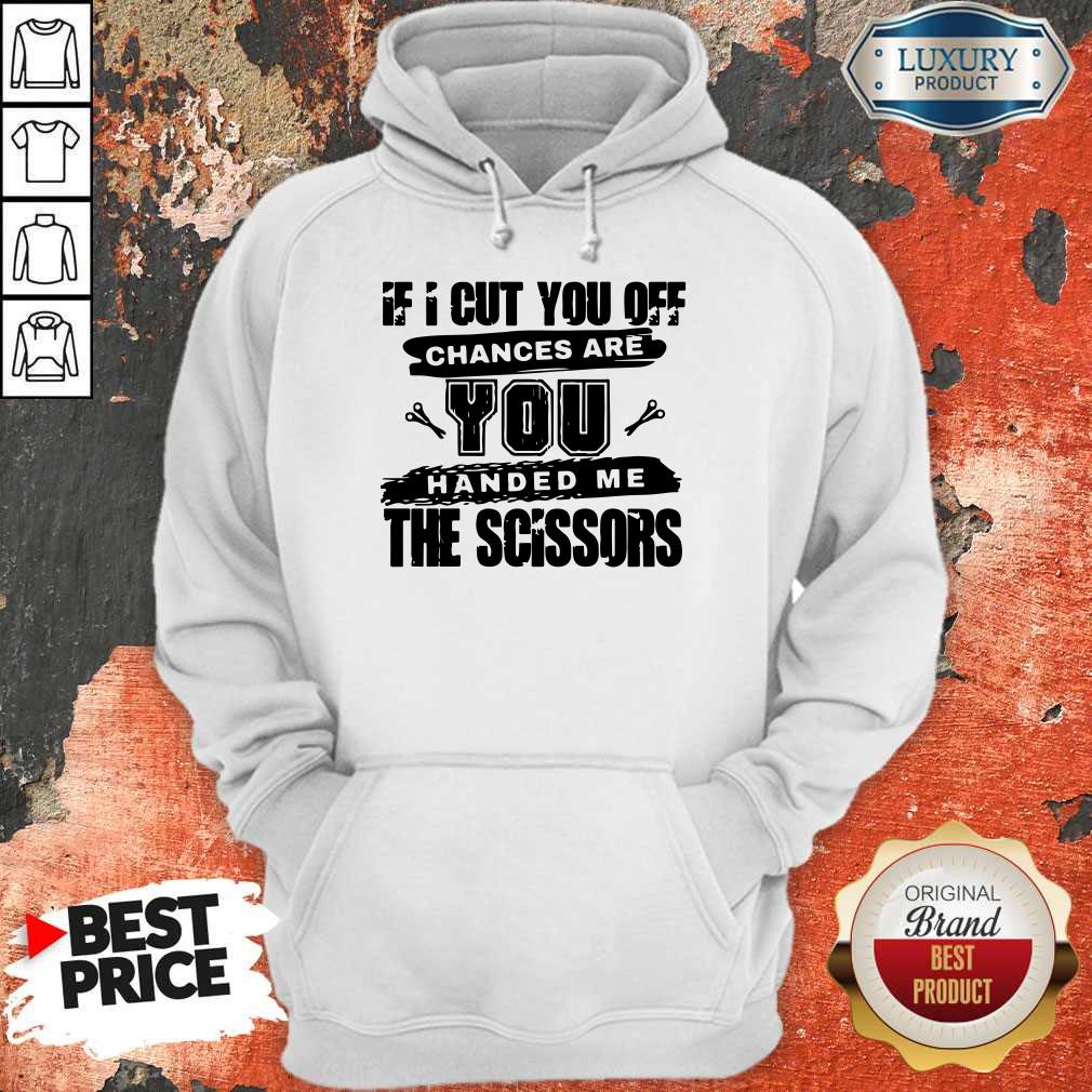 If I Cut You Off Chances Are You Handed Me The Scissors Shirt