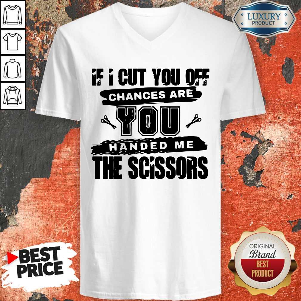 If I Cut You Off Chances Are You Handed Me The Scissors Shirt