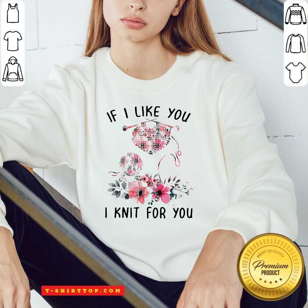 If I Like You I Knit For You Shirt