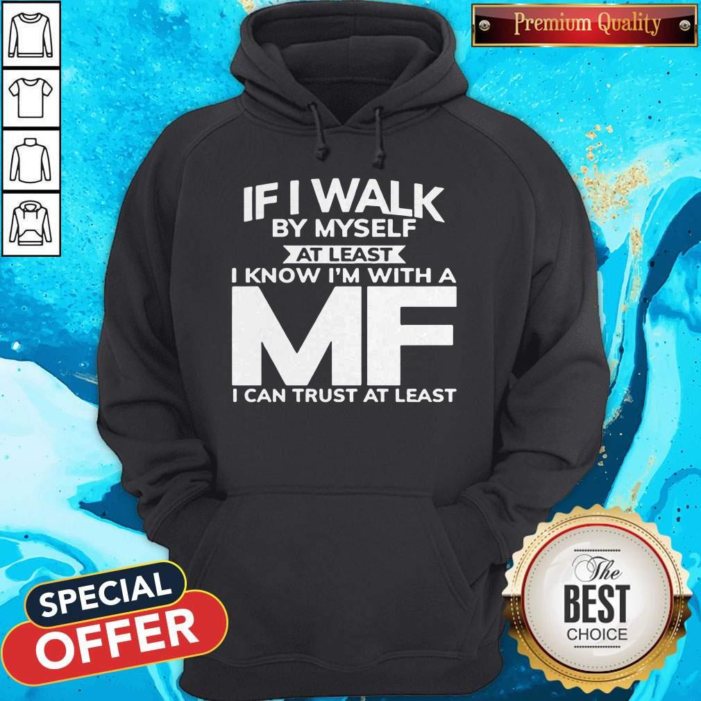 If I Walk By Myself At Least I Know I'm With A MF I Can Trust At Least Shirt