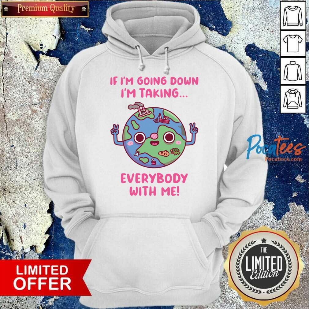 If Im Going Down Im Taking Everybody With Me Earth Day Shirt