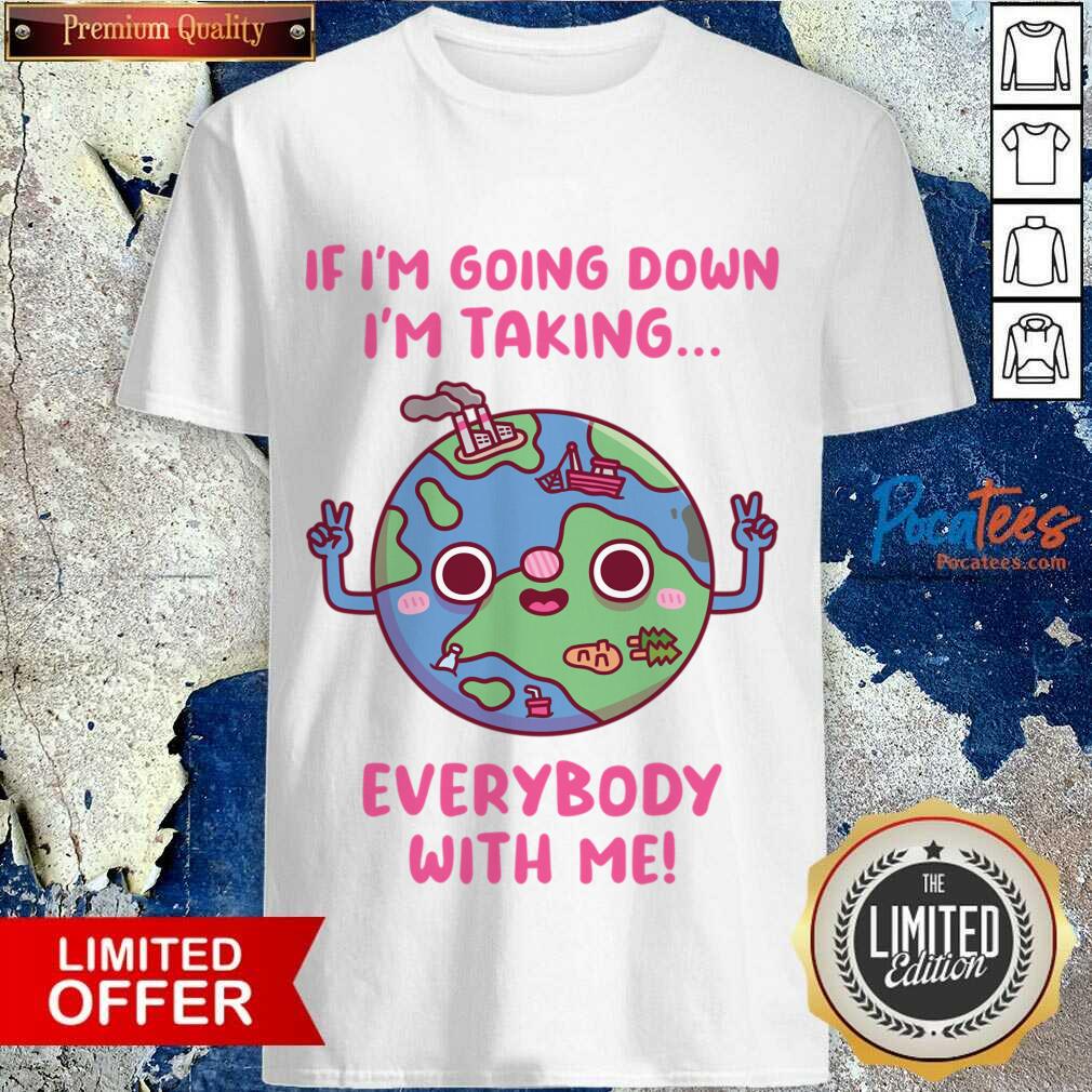 If Im Going Down Im Taking Everybody With Me Earth Day Shirt