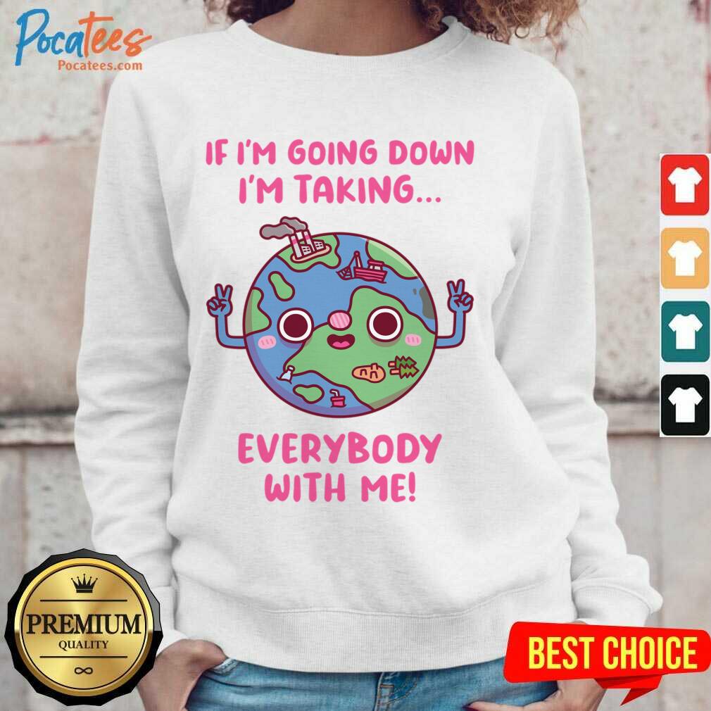 If Im Going Down Im Taking Everybody With Me Earth Day Shirt