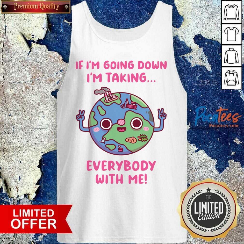If Im Going Down Im Taking Everybody With Me Earth Day Shirt