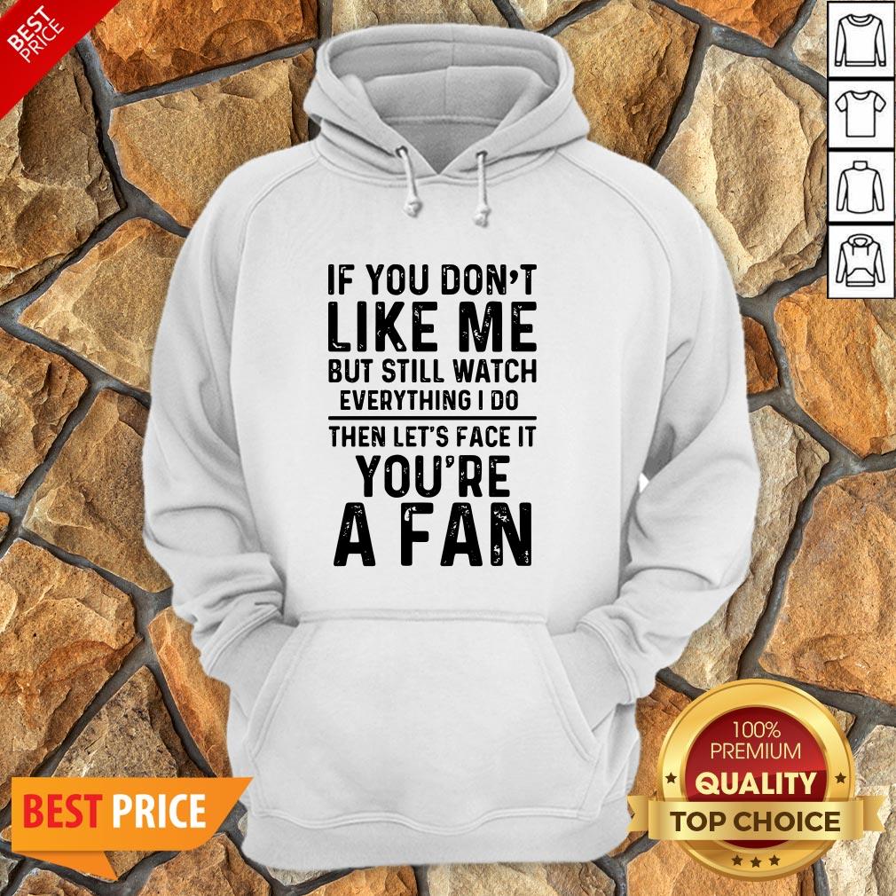 if-you-dont-like-me-and-still-watch-everything-i-do-then-lets-face-it-youre-a-fan-hoodie.jpg