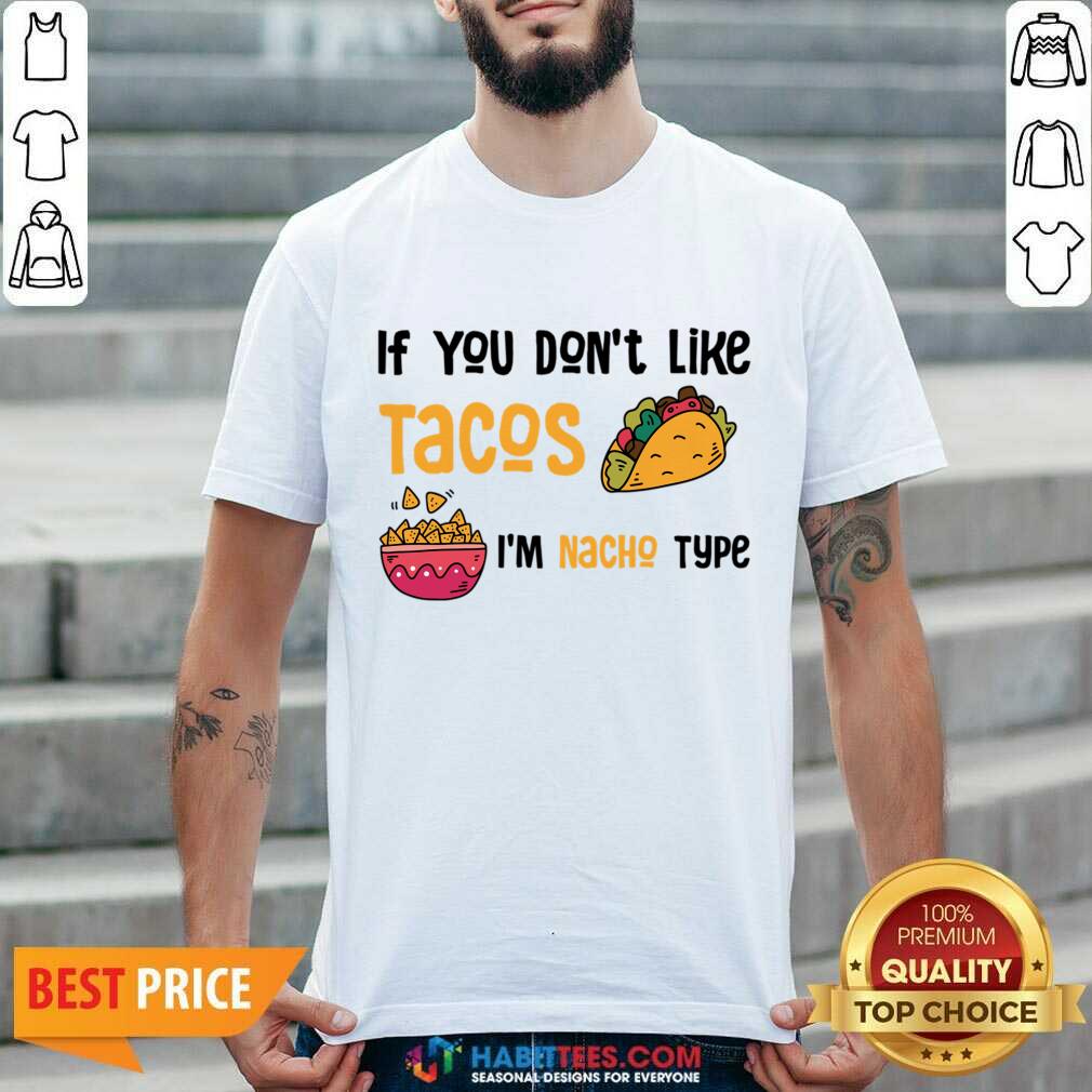 If You Don't Like Tacos I'm Nacho Type Shirt