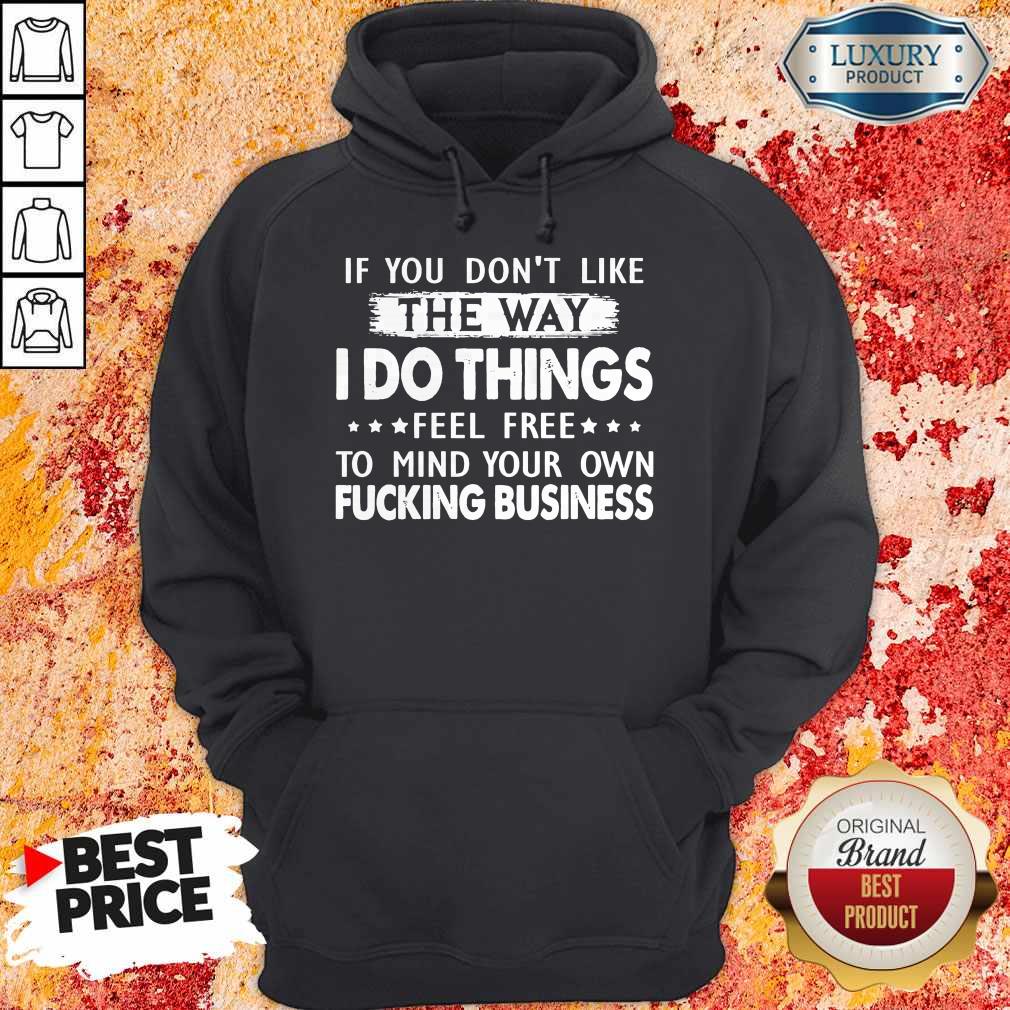 if-you-dont-like-the-way-i-do-things-feel-free-to-mind-your-own-fucking-business-hoodie.jpg