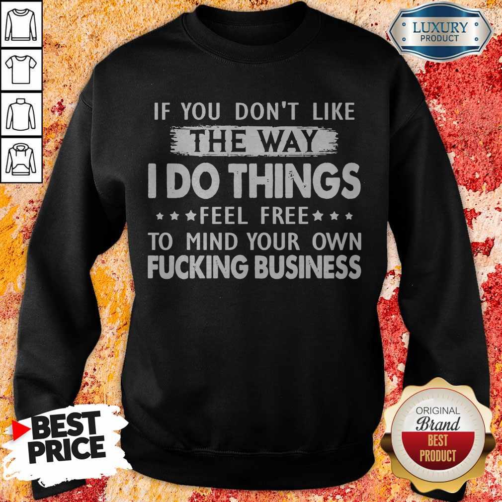 if-you-dont-like-the-way-i-do-things-feel-free-to-mind-your-own-fucking-business-sweatshirt.jpg