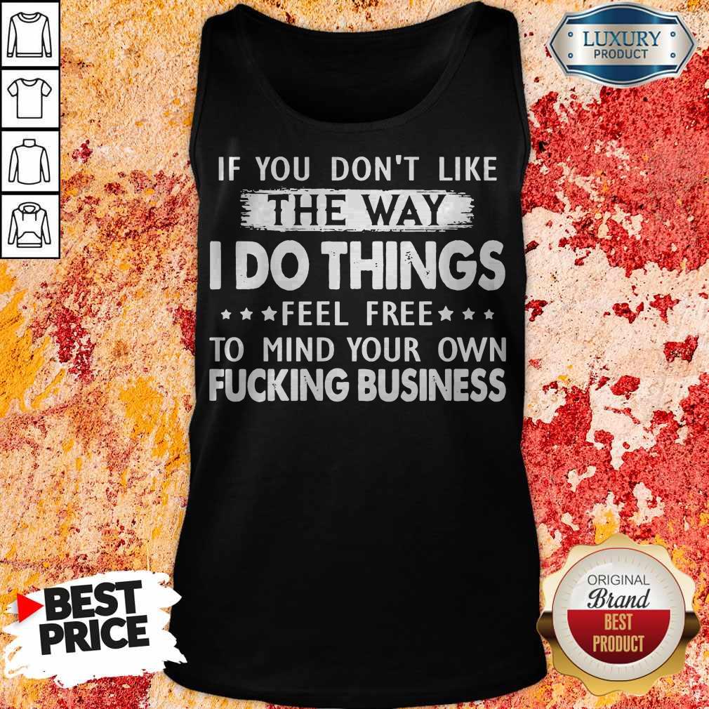 if-you-dont-like-the-way-i-do-things-feel-free-to-mind-your-own-fucking-business-tank-top.jpg