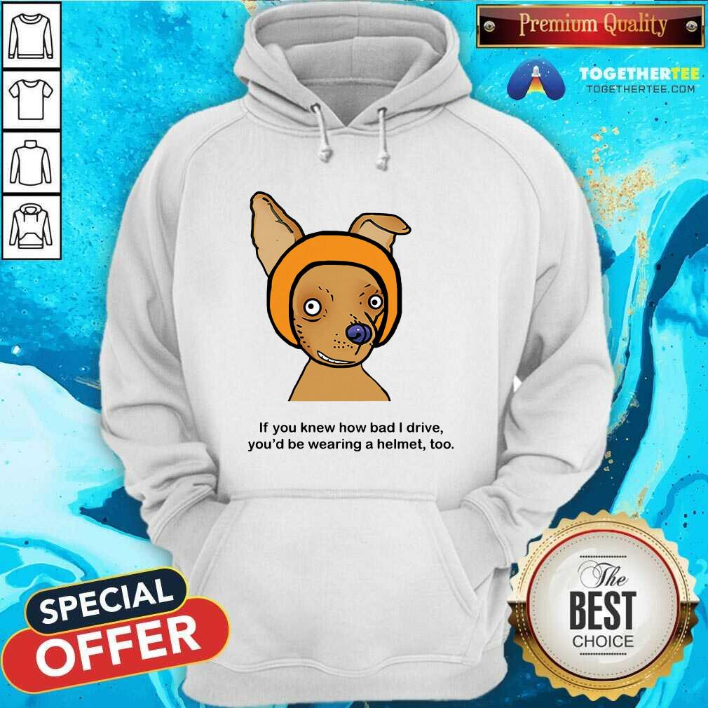 If You Know How Bad I Drive You Wearing A Helmet Dog Shirt