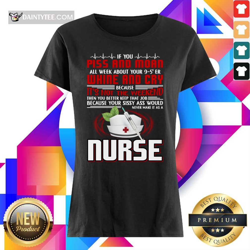 If You Piss And Moan Whine And Cry It is Not The Weekend Nurse Shirt