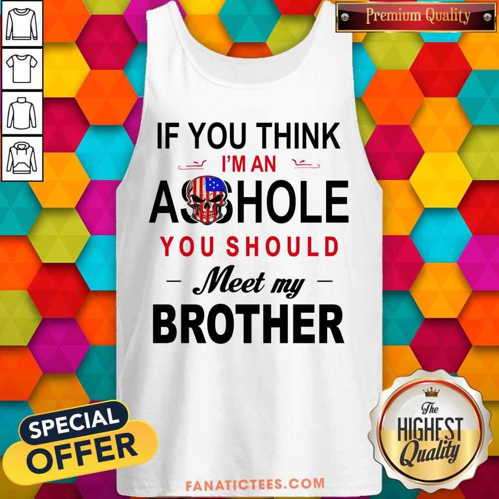 if-you-think-im-an-ass-hole-you-should-meet-my-brother-tank-top.jpg