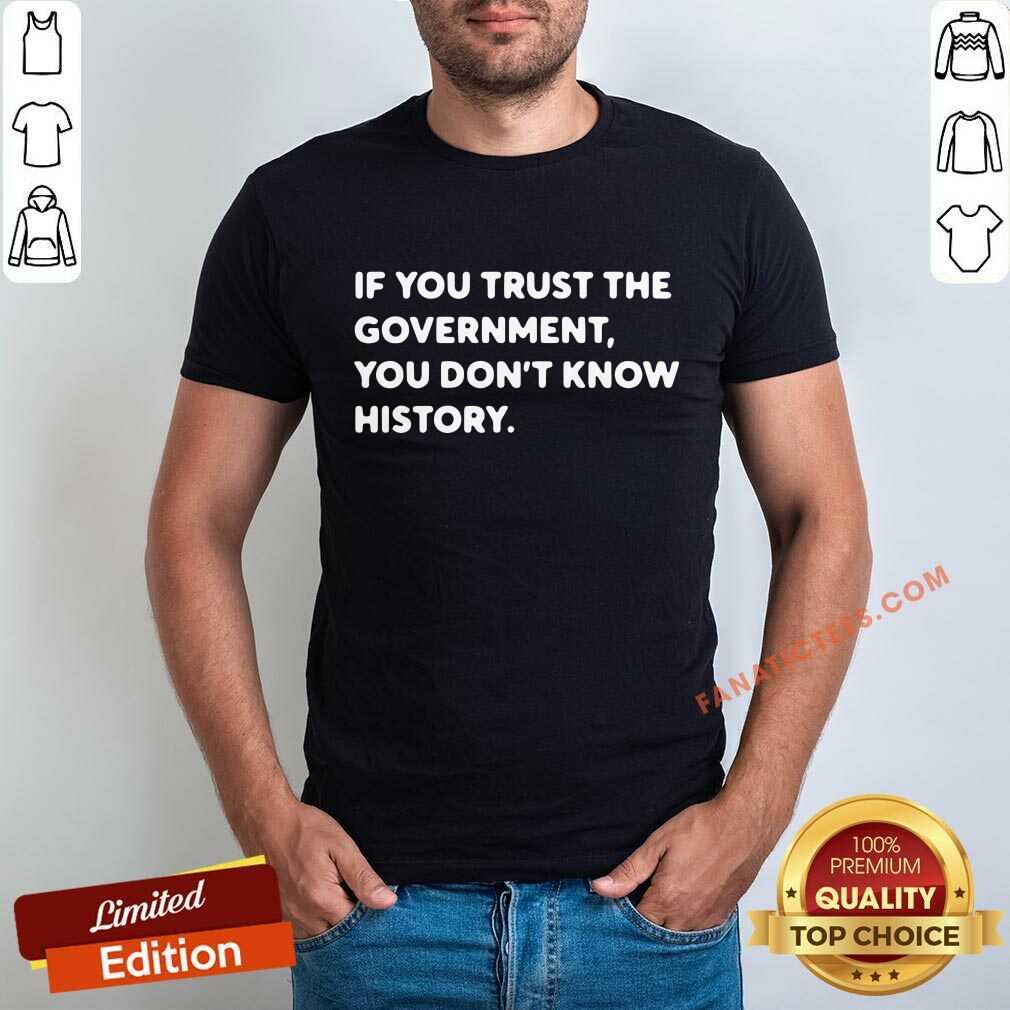 If You Trust The Government You Dont Know History Shirt